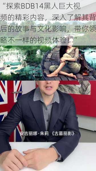 “探索BDB14黑人巨大视频的精彩内容,深入了解其背后的故事与文化影响,带你领略不一样的视频体验!”