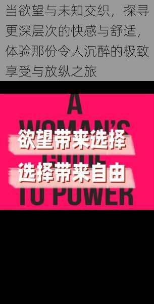 当欲望与未知交织,探寻更深层次的快感与舒适,体验那份令人沉醉的极致享受与放纵之旅