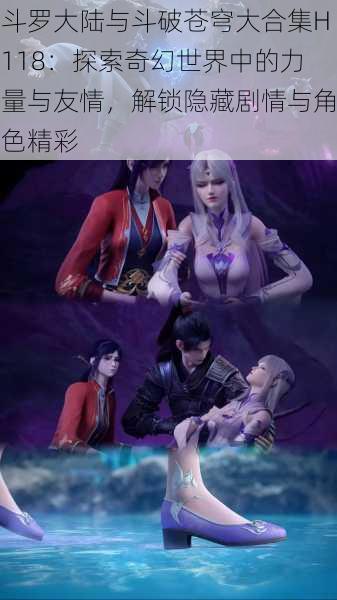 斗罗大陆与斗破苍穹大合集H118:探索奇幻世界中的力量与友情,解锁隐藏剧情与角色精彩