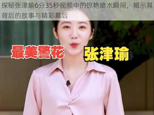 探秘张津瑜6分35秒视频中的惊艳喷水瞬间,揭示其背后的故事与精彩幕后