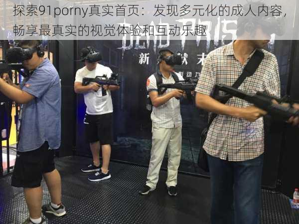 探索91porny真实首页:发现多元化的成人内容,畅享最真实的视觉体验和互动乐趣
