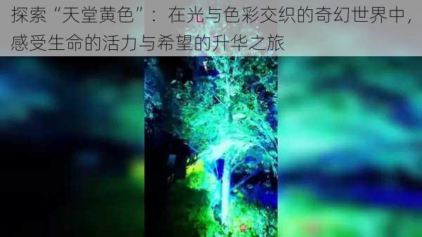 探索“天堂黄色”:在光与色彩交织的奇幻世界中,感受生命的活力与希望的升华之旅