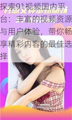 探索91视频国内平台：丰富的视频资源与用户体验，带你畅享精彩内容的最佳选择