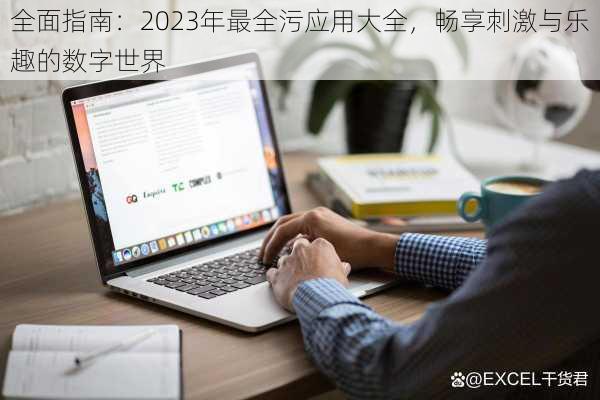 全面指南:2023年最全污应用大全,畅享刺激与乐趣的数字世界