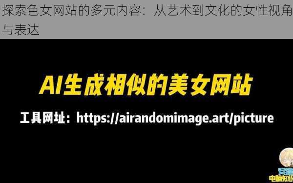 探索色女网站的多元内容:从艺术到文化的女性视角与表达