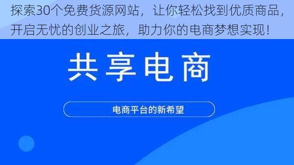 探索30个免费货源网站,让你轻松找到优质商品,开启无忧的创业之旅,助力你的电商梦想实现!