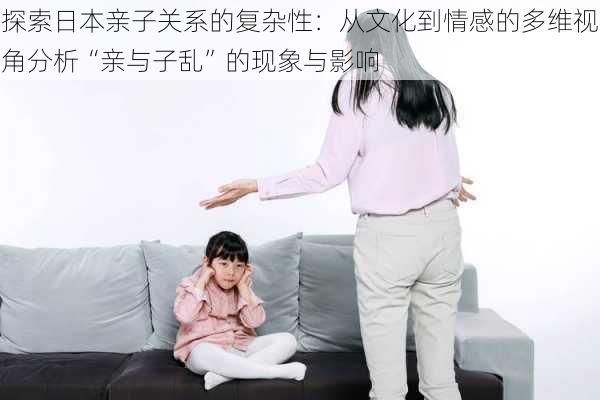 探索日本亲子关系的复杂性:从文化到情感的多维视角分析“亲与子乱”的现象与影响