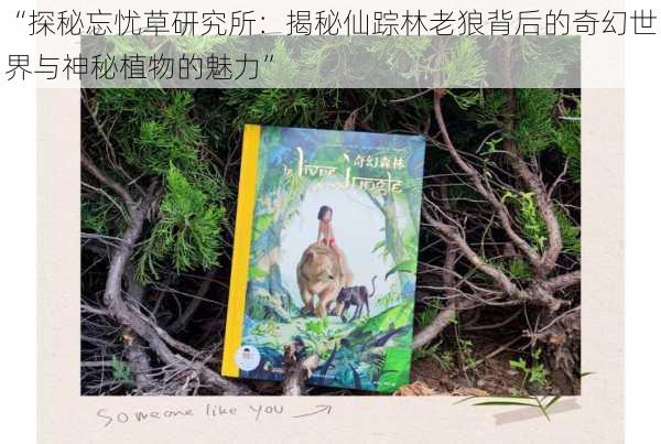 “探秘忘忧草研究所:揭秘仙踪林老狼背后的奇幻世界与神秘植物的魅力”