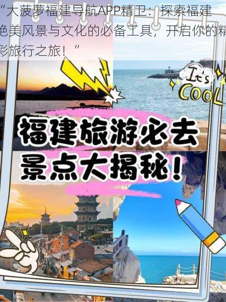 “大菠萝福建导航APP精卫:探索福建绝美风景与文化的必备工具,开启你的精彩旅行之旅!”