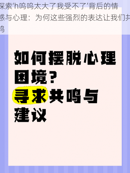 探索‘h呜呜太大了我受不了’背后的情感与心理:为何这些强烈的表达让我们共鸣