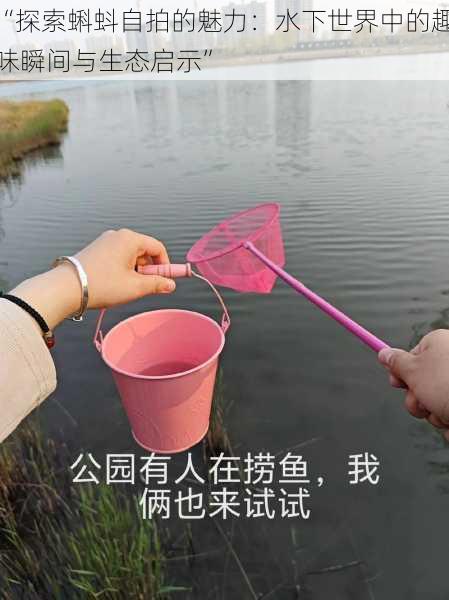 “探索蝌蚪自拍的魅力:水下世界中的趣味瞬间与生态启示”