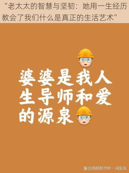 “老太太的智慧与坚韧：她用一生经历教会了我们什么是真正的生活艺术”