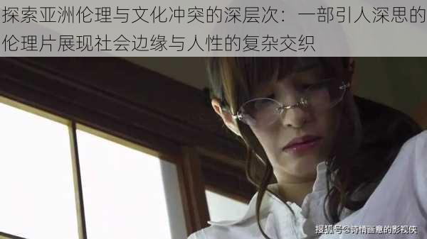 探索亚洲伦理与文化冲突的深层次:一部引人深思的伦理片展现社会边缘与人性的复杂交织