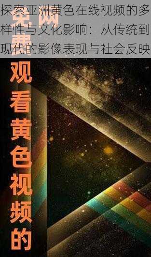 探索亚洲黄色在线视频的多样性与文化影响:从传统到现代的影像表现与社会反映