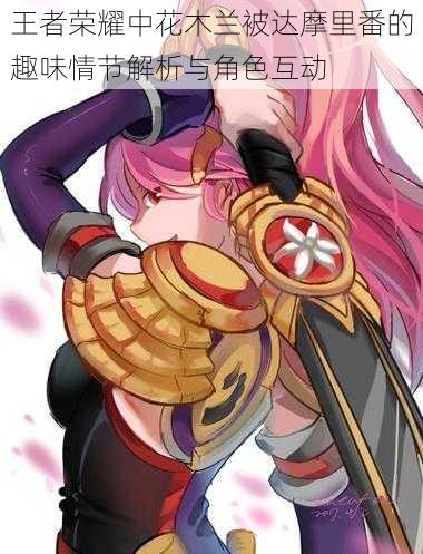 王者荣耀中花木兰被达摩里番的趣味情节解析与角色互动