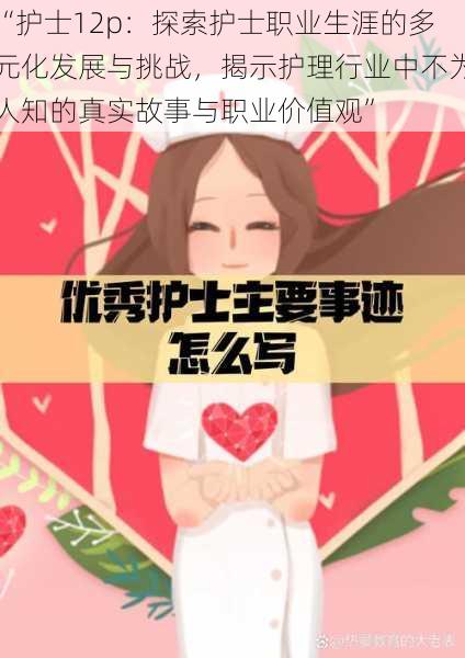 “护士12p:探索护士职业生涯的多元化发展与挑战,揭示护理行业中不为人知的真实故事与职业价值观”