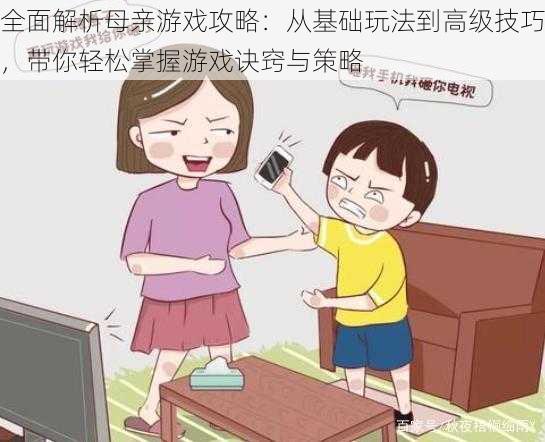全面解析母亲游戏攻略:从基础玩法到高级技巧,带你轻松掌握游戏诀窍与策略