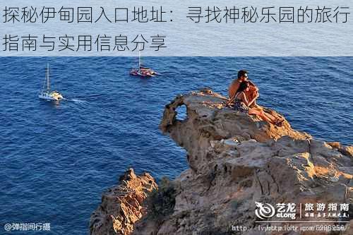 探秘伊甸园入口地址:寻找神秘乐园的旅行指南与实用信息分享