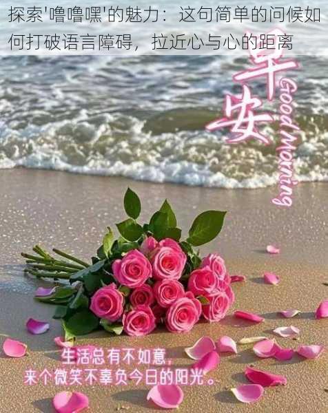 探索'噜噜嘿'的魅力:这句简单的问候如何打破语言障碍,拉近心与心的距离
