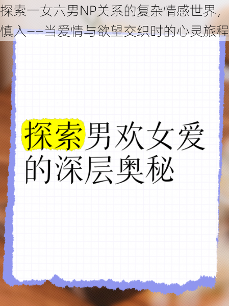 探索一女六男NP关系的复杂情感世界,慎入——当爱情与欲望交织时的心灵旅程