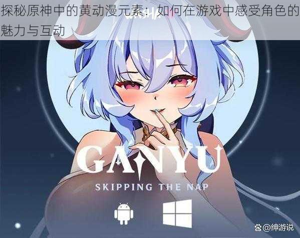 探秘原神中的黄动漫元素:如何在游戏中感受角色的魅力与互动
