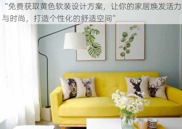 “免费获取黄色软装设计方案，让你的家居焕发活力与时尚，打造个性化的舒适空间”