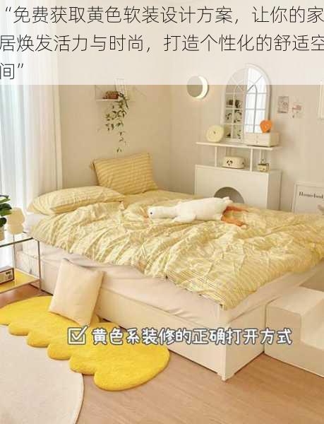 “免费获取黄色软装设计方案，让你的家居焕发活力与时尚，打造个性化的舒适空间”