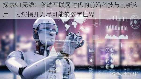 探索91无线:移动互联网时代的前沿科技与创新应用,为您揭开无尽可能的数字世界