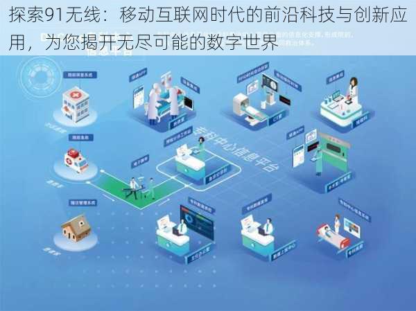 探索91无线:移动互联网时代的前沿科技与创新应用,为您揭开无尽可能的数字世界