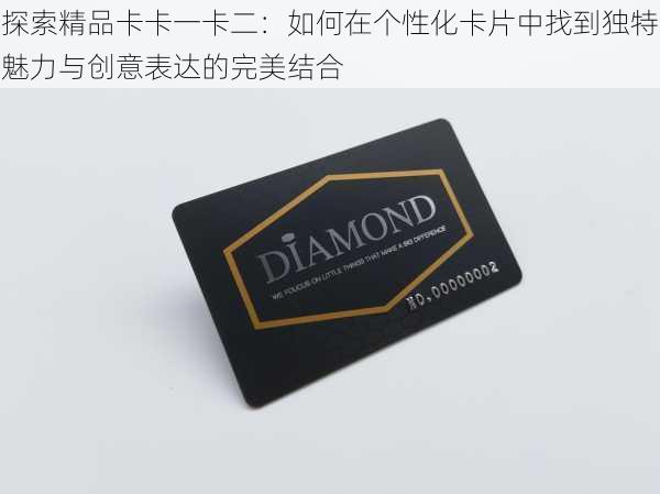 探索精品卡卡一卡二:如何在个性化卡片中找到独特魅力与创意表达的完美结合