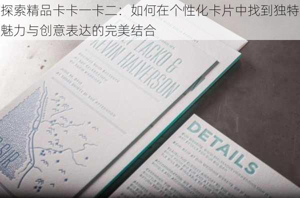 探索精品卡卡一卡二：如何在个性化卡片中找到独特魅力与创意表达的完美结合
