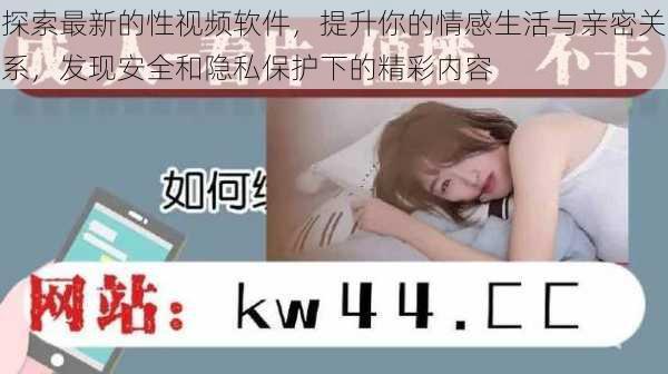 探索最新的性视频软件,提升你的情感生活与亲密关系,发现安全和隐私保护下的精彩内容