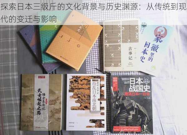 探索日本三级斤的文化背景与历史渊源:从传统到现代的变迁与影响