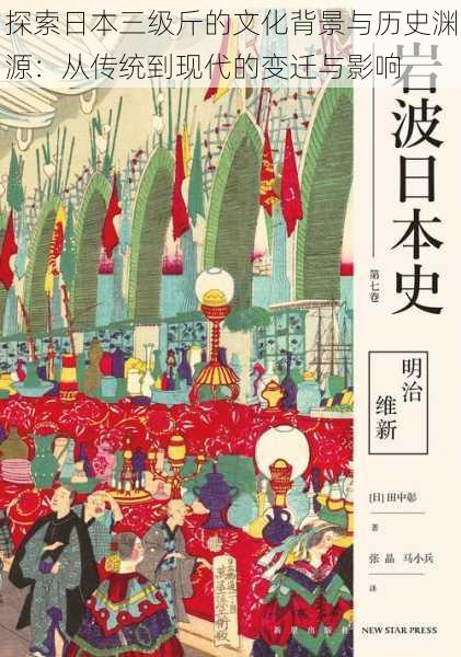 探索日本三级斤的文化背景与历史渊源:从传统到现代的变迁与影响