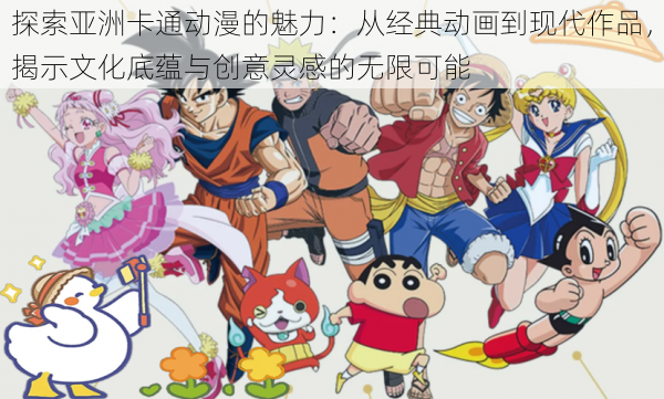 探索亚洲卡通动漫的魅力:从经典动画到现代作品,揭示文化底蕴与创意灵感的无限可能
