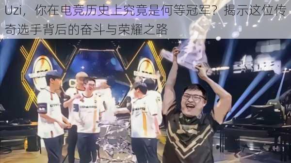 Uzi,你在电竞历史上究竟是何等冠军?揭示这位传奇选手背后的奋斗与荣耀之路