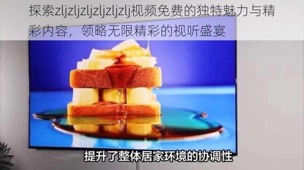 探索zljzljzljzljzljzlj视频免费的独特魅力与精彩内容,领略无限精彩的视听盛宴