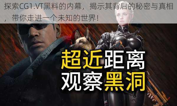 探索CG1.VT黑料的内幕,揭示其背后的秘密与真相,带你走进一个未知的世界!