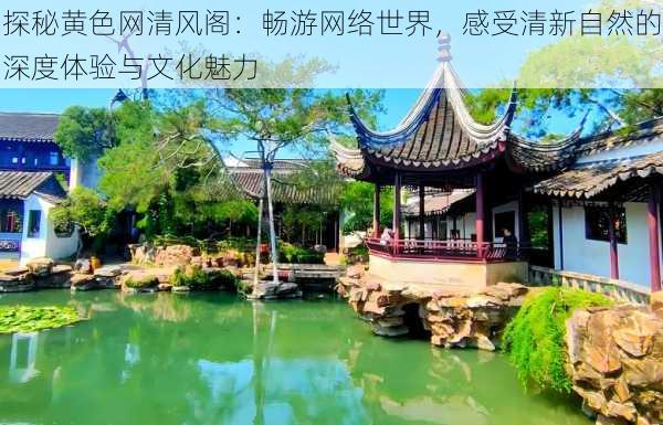 探秘黄色网清风阁:畅游网络世界,感受清新自然的深度体验与文化魅力