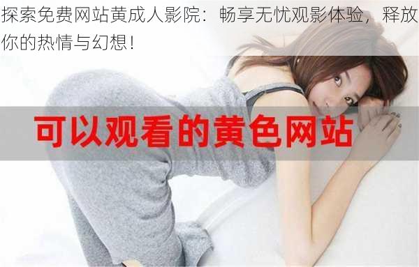 探索免费网站黄成人影院:畅享无忧观影体验,释放你的热情与幻想!