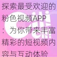 探索最受欢迎的粉色视频APP：为你带来丰富精彩的短视频内容与互动体验