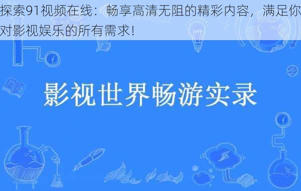 探索91视频在线:畅享高清无阻的精彩内容,满足你对影视娱乐的所有需求!