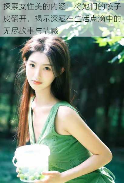 探索女性美的内涵:将她们的饺子皮翻开,揭示深藏在生活点滴中的无尽故事与情感