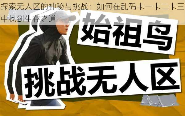 探索无人区的神秘与挑战:如何在乱码卡一卡二卡三中找到生存之道