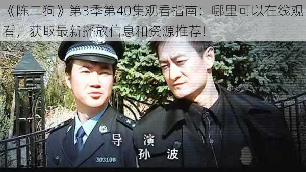 《陈二狗》第3季第40集观看指南:哪里可以在线观看,获取最新播放信息和资源推荐!