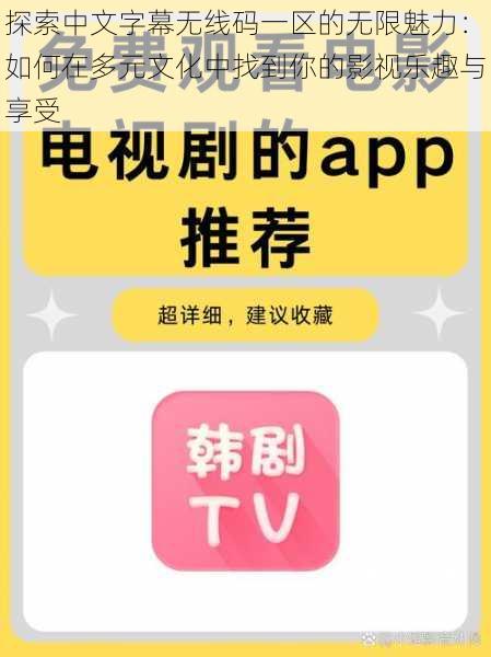 探索中文字幕无线码一区的无限魅力:如何在多元文化中找到你的影视乐趣与享受