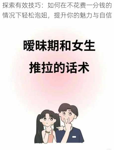 探索有效技巧:如何在不花费一分钱的情况下轻松泡妞,提升你的魅力与自信