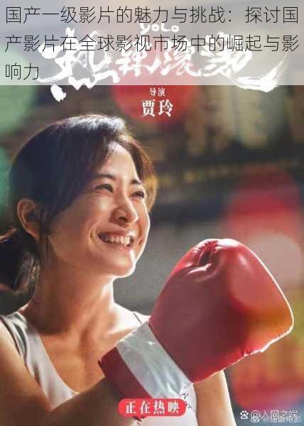 国产一级影片的魅力与挑战:探讨国产影片在全球影视市场中的崛起与影响力