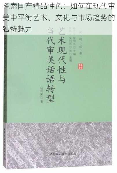探索国产精品性色:如何在现代审美中平衡艺术、文化与市场趋势的独特魅力