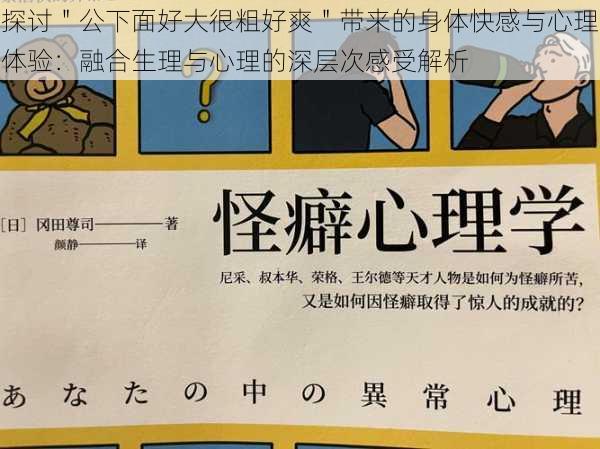 探讨"公下面好大很粗好爽"带来的身体快感与心理体验:融合生理与心理的深层次感受解析